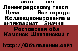 1.1) авто : 50 лет Ленинградскому такси › Цена ­ 290 - Все города Коллекционирование и антиквариат » Значки   . Ростовская обл.,Каменск-Шахтинский г.